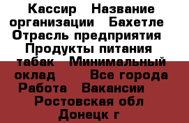 Кассир › Название организации ­ Бахетле › Отрасль предприятия ­ Продукты питания, табак › Минимальный оклад ­ 1 - Все города Работа » Вакансии   . Ростовская обл.,Донецк г.